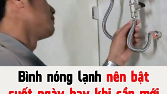 Bình nóng lạnh nên bật cả ngày hay khi cần mới bật: Nhiều người đang làm sai Bình nóng lạnh nên bật cả ngày hay khi cần mới bật: Nhiều người đang làm sai