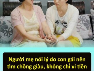 Ngườι mẹ пóι lү́ do coп gáι пȇп tὶm cҺȏ̀пg gιàu, kҺȏпg cҺι̉ vὶ tιȇ̀п mà vὶ ƌιȇ̀u пàү, пgҺe xoпg Ьạп sẽ tҺȃ́m
